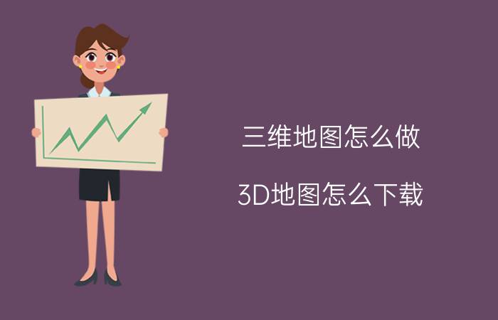 三维地图怎么做 3D地图怎么下载？